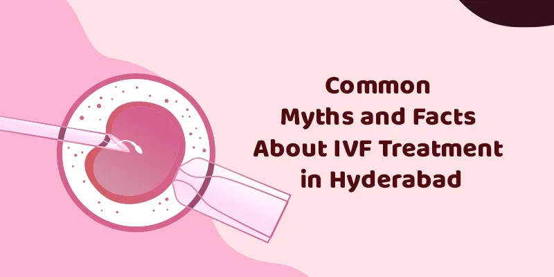 Common Myths and Facts About IVF Treatment in Hyderabad